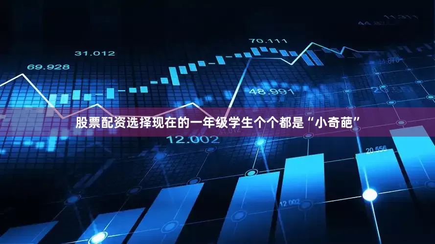 股票配资选择现在的一年级学生个个都是“小奇葩”